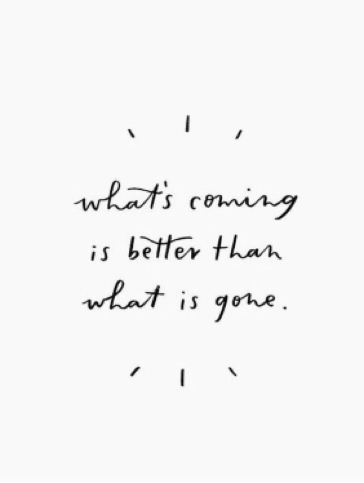 What is coming is better than what is gone.